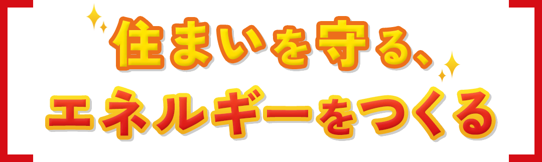 住まいを守る、エネルギーをつくる